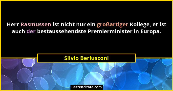 Herr Rasmussen ist nicht nur ein großartiger Kollege, er ist auch der bestaussehendste Premierminister in Europa.... - Silvio Berlusconi
