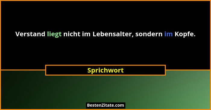 Verstand liegt nicht im Lebensalter, sondern im Kopfe.... - Sprichwort