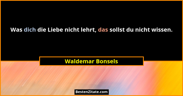 Was dich die Liebe nicht lehrt, das sollst du nicht wissen.... - Waldemar Bonsels