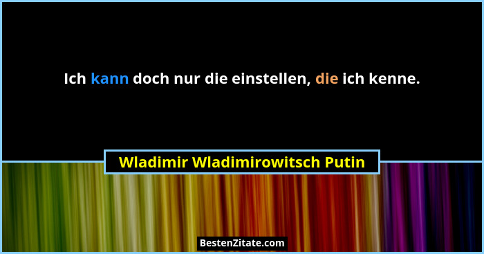 Ich kann doch nur die einstellen, die ich kenne.... - Wladimir Wladimirowitsch Putin