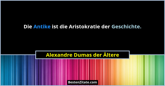 Die Antike ist die Aristokratie der Geschichte.... - Alexandre Dumas der Ältere