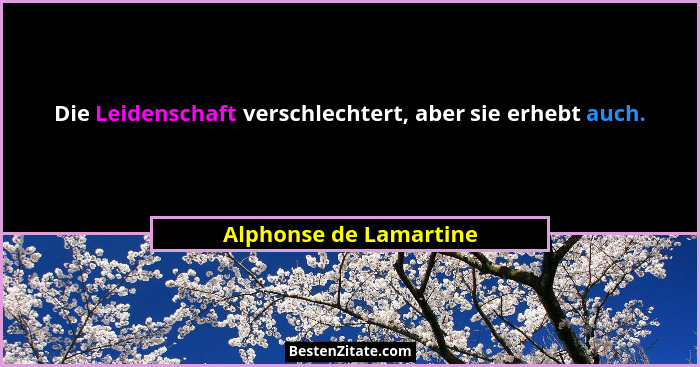 Die Leidenschaft verschlechtert, aber sie erhebt auch.... - Alphonse de Lamartine