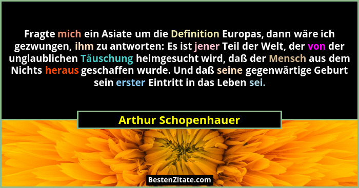 Fragte mich ein Asiate um die Definition Europas, dann wäre ich gezwungen, ihm zu antworten: Es ist jener Teil der Welt, der von... - Arthur Schopenhauer
