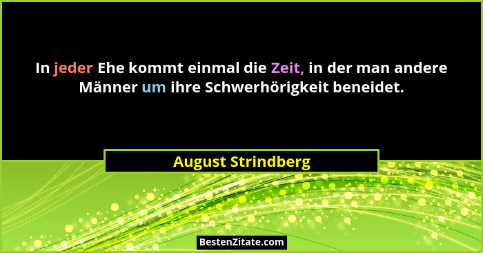 In jeder Ehe kommt einmal die Zeit, in der man andere Männer um ihre Schwerhörigkeit beneidet.... - August Strindberg