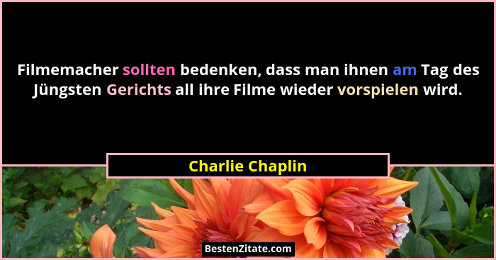 Filmemacher sollten bedenken, dass man ihnen am Tag des Jüngsten Gerichts all ihre Filme wieder vorspielen wird.... - Charlie Chaplin