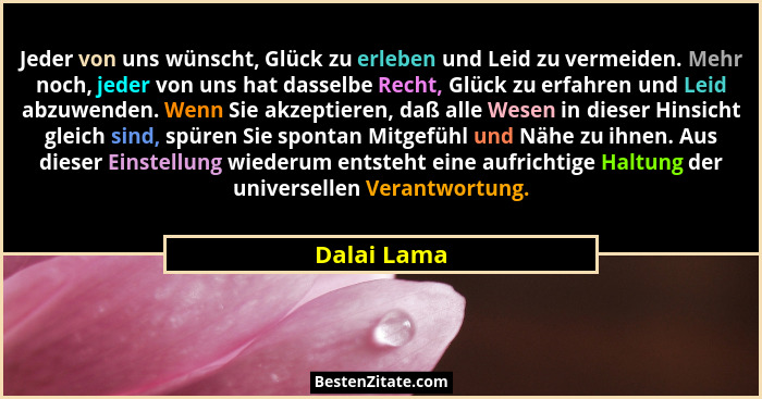 Jeder von uns wünscht, Glück zu erleben und Leid zu vermeiden. Mehr noch, jeder von uns hat dasselbe Recht, Glück zu erfahren und Leid ab... - Dalai Lama