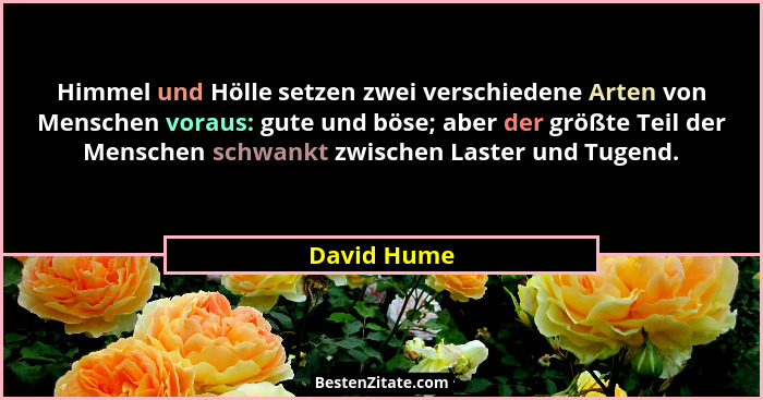 Himmel und Hölle setzen zwei verschiedene Arten von Menschen voraus: gute und böse; aber der größte Teil der Menschen schwankt zwischen L... - David Hume