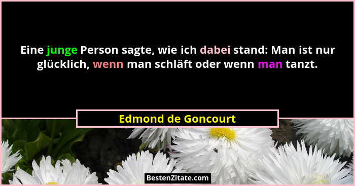 Eine junge Person sagte, wie ich dabei stand: Man ist nur glücklich, wenn man schläft oder wenn man tanzt.... - Edmond de Goncourt