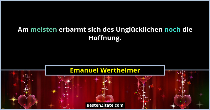 Am meisten erbarmt sich des Unglücklichen noch die Hoffnung.... - Emanuel Wertheimer
