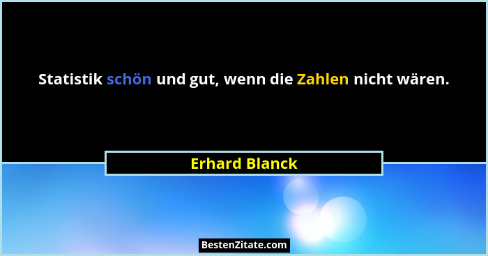 Statistik schön und gut, wenn die Zahlen nicht wären.... - Erhard Blanck