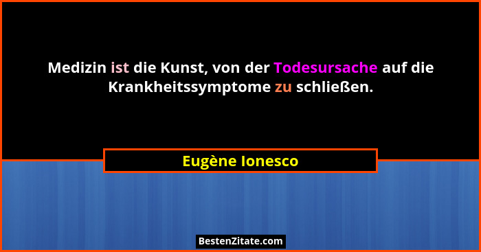 Medizin ist die Kunst, von der Todesursache auf die Krankheitssymptome zu schließen.... - Eugène Ionesco