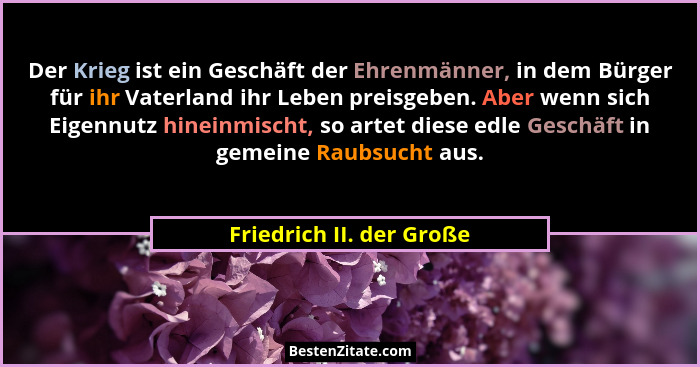 Der Krieg ist ein Geschäft der Ehrenmänner, in dem Bürger für ihr Vaterland ihr Leben preisgeben. Aber wenn sich Eigennutz h... - Friedrich II. der Große