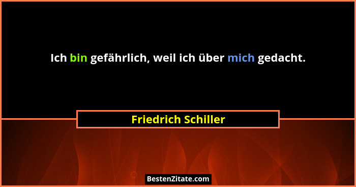 Ich bin gefährlich, weil ich über mich gedacht.... - Friedrich Schiller