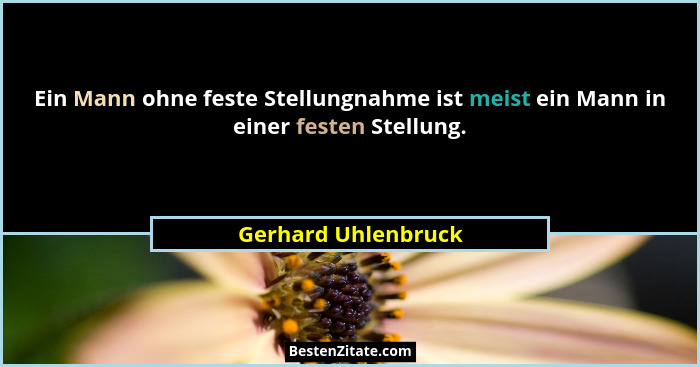 Ein Mann ohne feste Stellungnahme ist meist ein Mann in einer festen Stellung.... - Gerhard Uhlenbruck