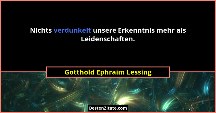 Nichts verdunkelt unsere Erkenntnis mehr als Leidenschaften.... - Gotthold Ephraim Lessing