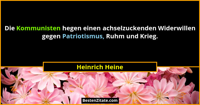 Die Kommunisten hegen einen achselzuckenden Widerwillen gegen Patriotismus, Ruhm und Krieg.... - Heinrich Heine
