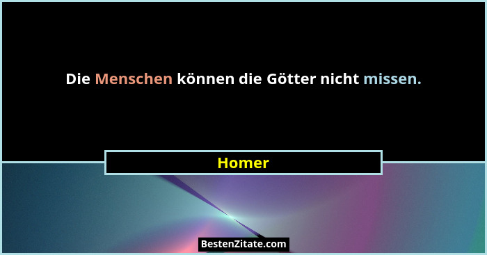 Die Menschen können die Götter nicht missen.... - Homer