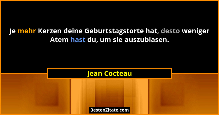 Je mehr Kerzen deine Geburtstagstorte hat, desto weniger Atem hast du, um sie auszublasen.... - Jean Cocteau