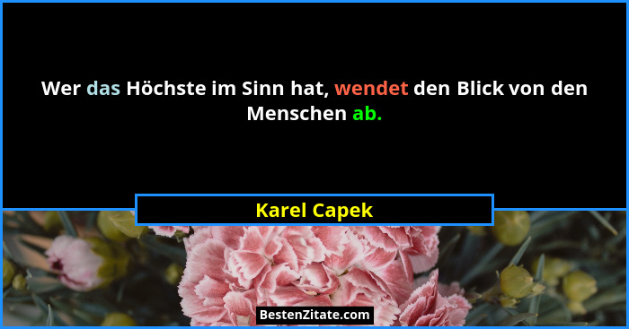 Wer das Höchste im Sinn hat, wendet den Blick von den Menschen ab.... - Karel Capek