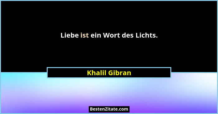 Liebe ist ein Wort des Lichts.... - Khalil Gibran