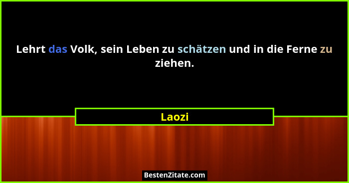 Lehrt das Volk, sein Leben zu schätzen und in die Ferne zu ziehen.... - Laozi
