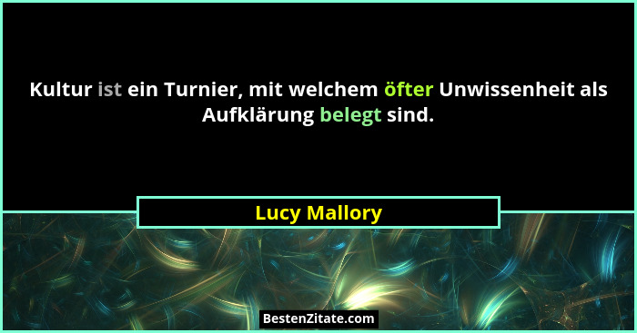 Kultur ist ein Turnier, mit welchem öfter Unwissenheit als Aufklärung belegt sind.... - Lucy Mallory