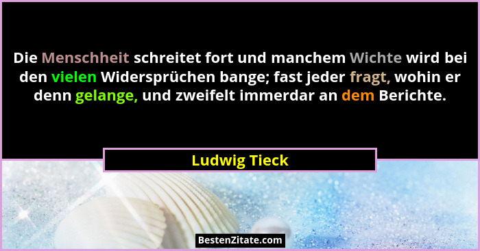 Die Menschheit schreitet fort und manchem Wichte wird bei den vielen Widersprüchen bange; fast jeder fragt, wohin er denn gelange, und... - Ludwig Tieck