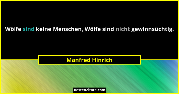 Wölfe sind keine Menschen, Wölfe sind nicht gewinnsüchtig.... - Manfred Hinrich