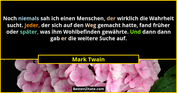 Noch niemals sah ich einen Menschen, der wirklich die Wahrheit sucht. Jeder, der sich auf den Weg gemacht hatte, fand früher oder später,... - Mark Twain