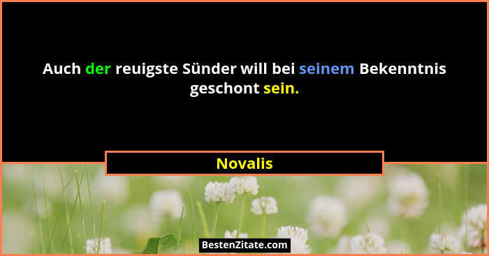 Auch der reuigste Sünder will bei seinem Bekenntnis geschont sein.... - Novalis