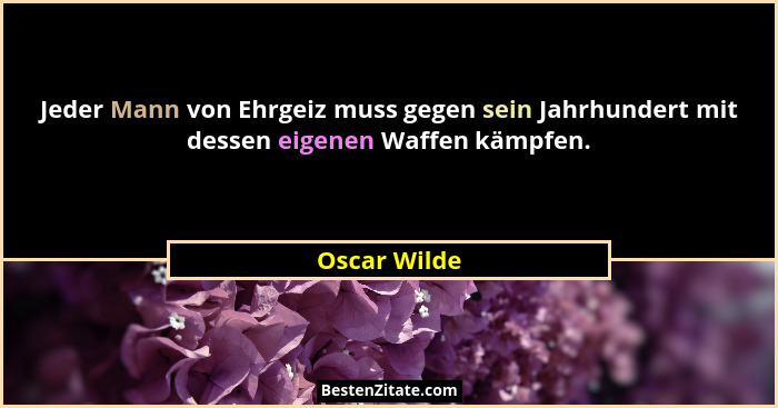 Jeder Mann von Ehrgeiz muss gegen sein Jahrhundert mit dessen eigenen Waffen kämpfen.... - Oscar Wilde