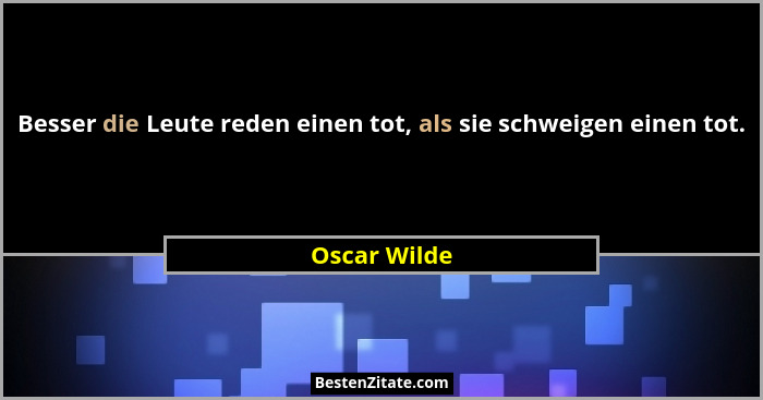 Besser die Leute reden einen tot, als sie schweigen einen tot.... - Oscar Wilde