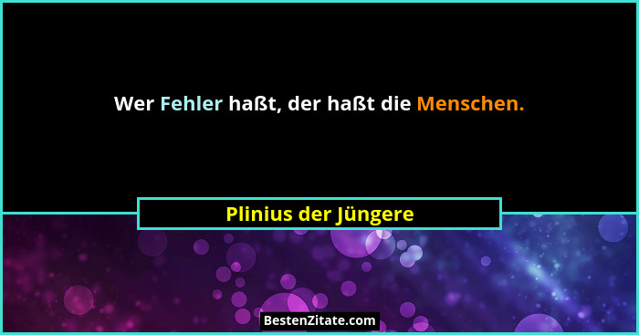 Wer Fehler haßt, der haßt die Menschen.... - Plinius der Jüngere