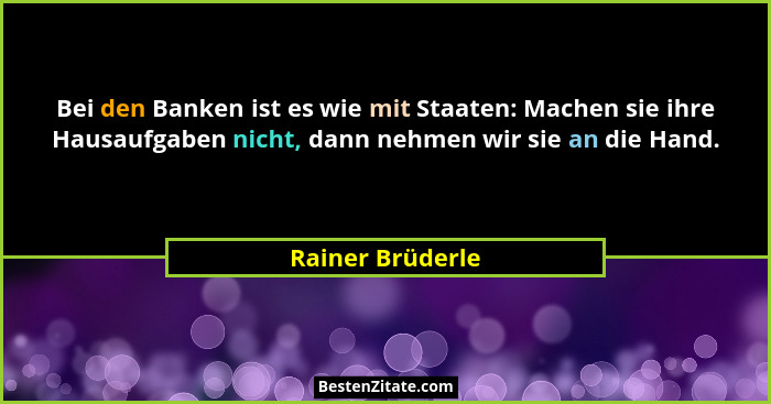 Bei den Banken ist es wie mit Staaten: Machen sie ihre Hausaufgaben nicht, dann nehmen wir sie an die Hand.... - Rainer Brüderle