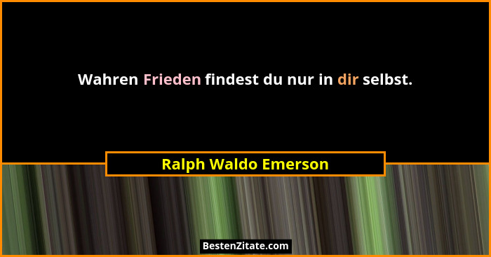 Wahren Frieden findest du nur in dir selbst.... - Ralph Waldo Emerson