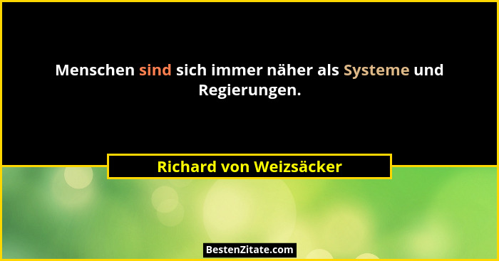 Menschen sind sich immer näher als Systeme und Regierungen.... - Richard von Weizsäcker