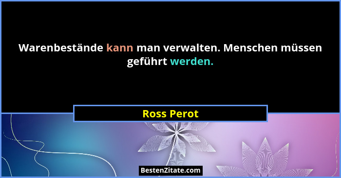 Warenbestände kann man verwalten. Menschen müssen geführt werden.... - Ross Perot