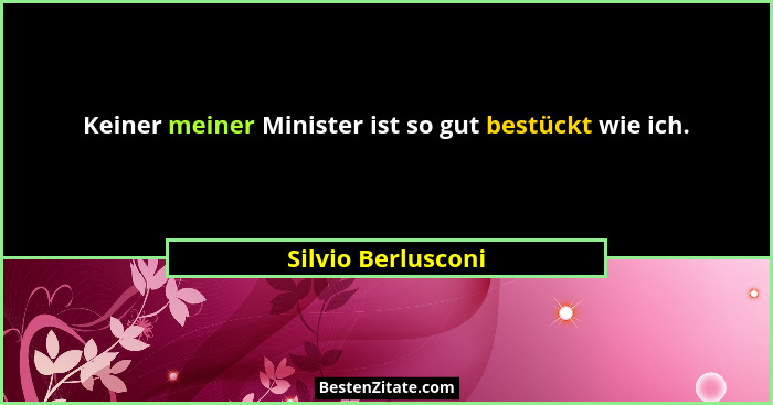 Keiner meiner Minister ist so gut bestückt wie ich.... - Silvio Berlusconi