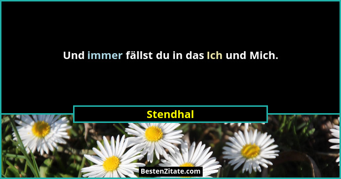 Und immer fällst du in das Ich und Mich.... - Stendhal