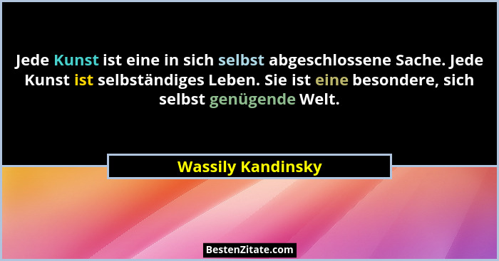 Jede Kunst ist eine in sich selbst abgeschlossene Sache. Jede Kunst ist selbständiges Leben. Sie ist eine besondere, sich selbst g... - Wassily Kandinsky