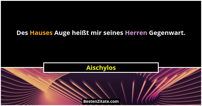 Des Hauses Auge heißt mir seines Herren Gegenwart.... - Aischylos