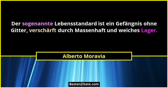 Der sogenannte Lebensstandard ist ein Gefängnis ohne Gitter, verschärft durch Massenhaft und weiches Lager.... - Alberto Moravia