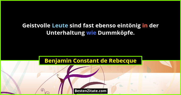 Geistvolle Leute sind fast ebenso eintönig in der Unterhaltung wie Dummköpfe.... - Benjamin Constant de Rebecque