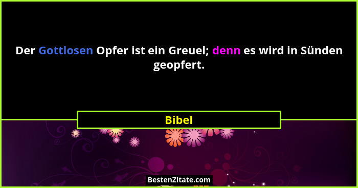 Der Gottlosen Opfer ist ein Greuel; denn es wird in Sünden geopfert.... - Bibel
