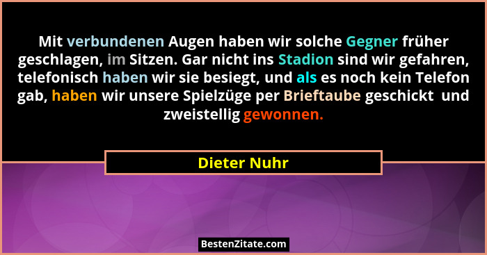 Mit verbundenen Augen haben wir solche Gegner früher geschlagen, im Sitzen. Gar nicht ins Stadion sind wir gefahren, telefonisch haben w... - Dieter Nuhr