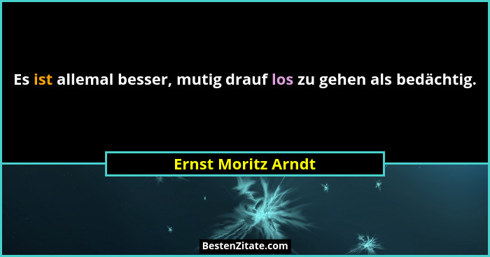 Es ist allemal besser, mutig drauf los zu gehen als bedächtig.... - Ernst Moritz Arndt