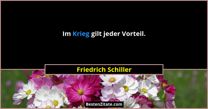 Im Krieg gilt jeder Vorteil.... - Friedrich Schiller