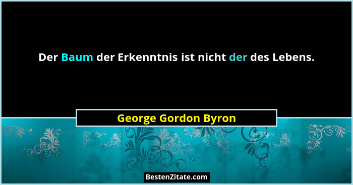 Der Baum der Erkenntnis ist nicht der des Lebens.... - George Gordon Byron