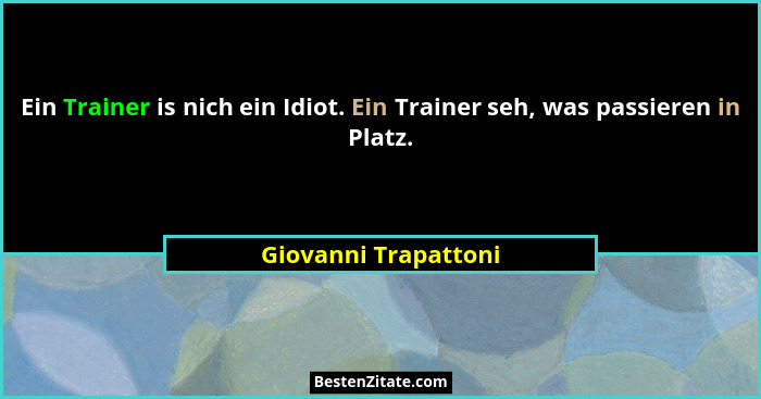 Ein Trainer is nich ein Idiot. Ein Trainer seh, was passieren in Platz.... - Giovanni Trapattoni