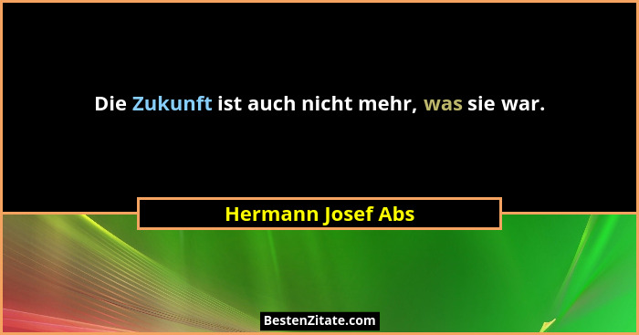 Die Zukunft ist auch nicht mehr, was sie war.... - Hermann Josef Abs